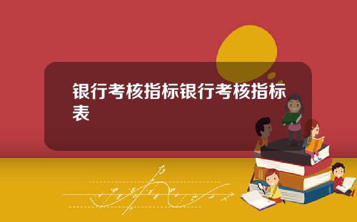 银行考核指标银行考核指标表