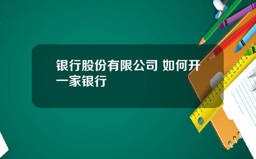 银行股份有限公司 如何开一家银行