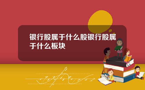 银行股属于什么股银行股属于什么板块