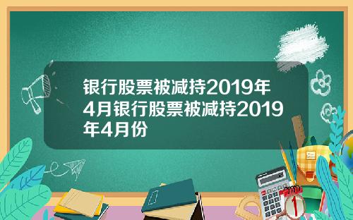 银行股票被减持2019年4月银行股票被减持2019年4月份