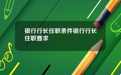 银行行长任职条件银行行长任职要求