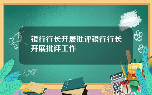 银行行长开展批评银行行长开展批评工作