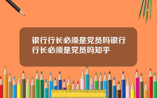 银行行长必须是党员吗银行行长必须是党员吗知乎