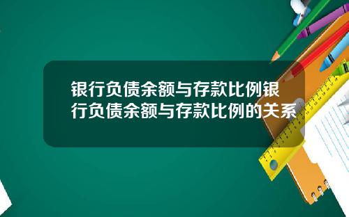 银行负债余额与存款比例银行负债余额与存款比例的关系