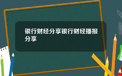 银行财经分享银行财经播报分享