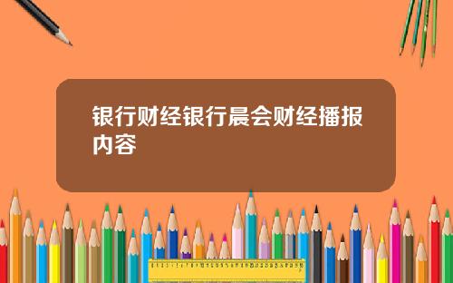 银行财经银行晨会财经播报内容