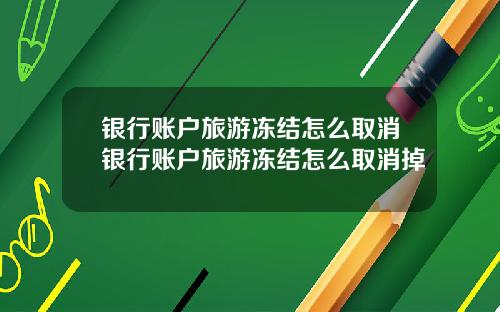 银行账户旅游冻结怎么取消银行账户旅游冻结怎么取消掉