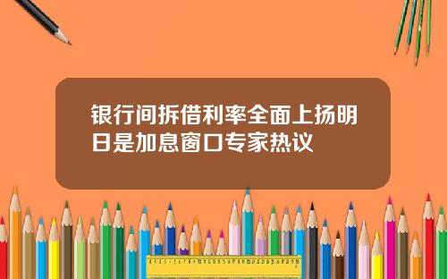 银行间拆借利率全面上扬明日是加息窗口专家热议