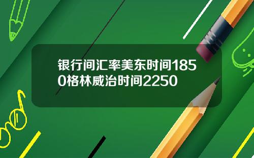 银行间汇率美东时间1850格林威治时间2250