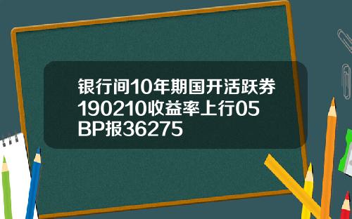 银行间10年期国开活跃券190210收益率上行05BP报36275