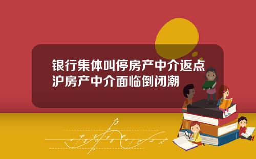 银行集体叫停房产中介返点沪房产中介面临倒闭潮