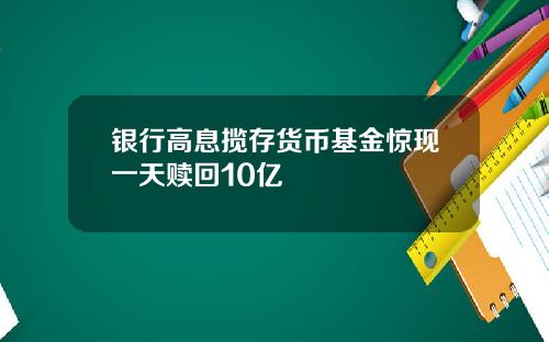银行高息揽存货币基金惊现一天赎回10亿