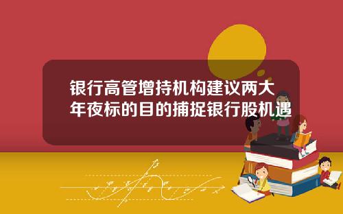 银行高管增持机构建议两大年夜标的目的捕捉银行股机遇