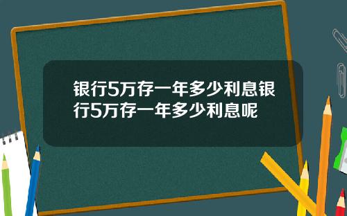 银行5万存一年多少利息银行5万存一年多少利息呢