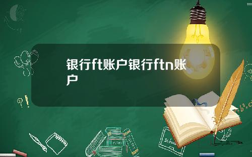 银行ft账户银行ftn账户