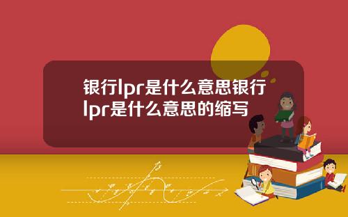 银行lpr是什么意思银行lpr是什么意思的缩写