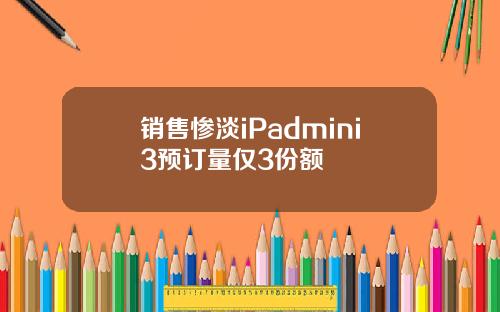 销售惨淡iPadmini3预订量仅3份额