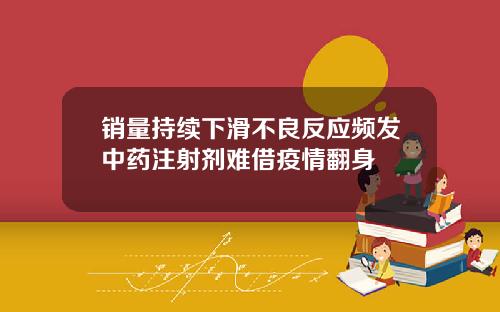 销量持续下滑不良反应频发中药注射剂难借疫情翻身