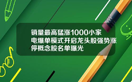 销量最高猛涨1000小家电爆单模式开启龙头股强势涨停概念股名单曝光