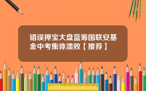 错误押宝大盘蓝筹国联安基金中考集体溃败【推荐】