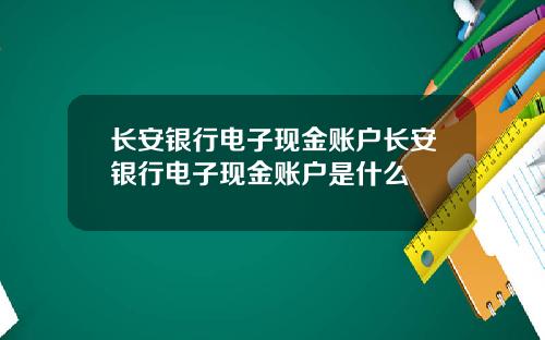 长安银行电子现金账户长安银行电子现金账户是什么