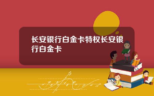长安银行白金卡特权长安银行白金卡