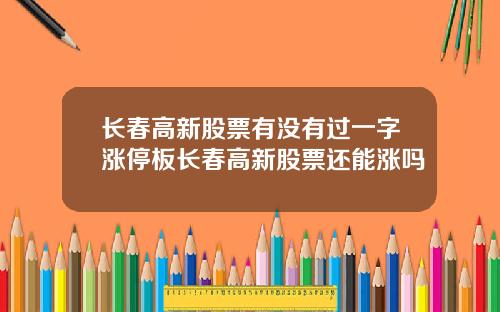长春高新股票有没有过一字涨停板长春高新股票还能涨吗