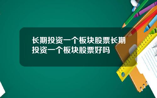 长期投资一个板块股票长期投资一个板块股票好吗