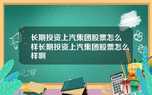 长期投资上汽集团股票怎么样长期投资上汽集团股票怎么样啊