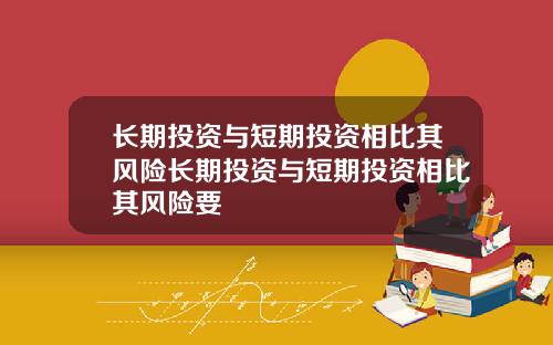 长期投资与短期投资相比其风险长期投资与短期投资相比其风险要