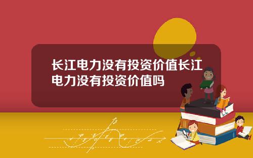 长江电力没有投资价值长江电力没有投资价值吗
