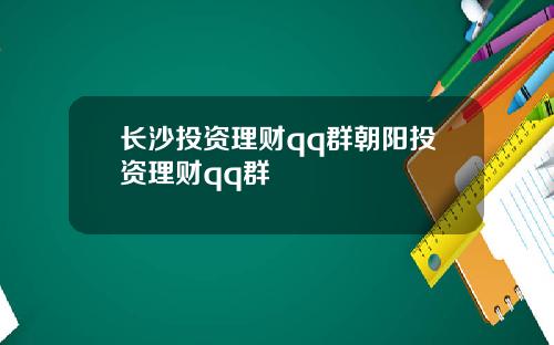 长沙投资理财qq群朝阳投资理财qq群