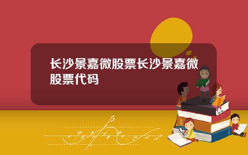 长沙景嘉微股票长沙景嘉微股票代码