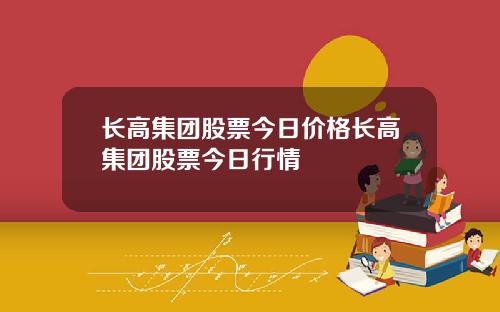 长高集团股票今日价格长高集团股票今日行情