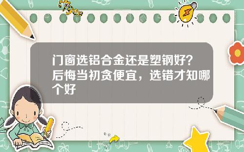 门窗选铝合金还是塑钢好？后悔当初贪便宜，选错才知哪个好