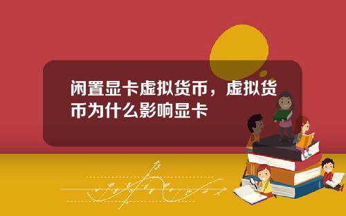 闲置显卡虚拟货币，虚拟货币为什么影响显卡