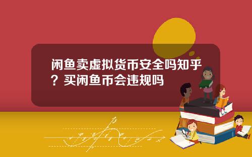 闲鱼卖虚拟货币安全吗知乎？买闲鱼币会违规吗