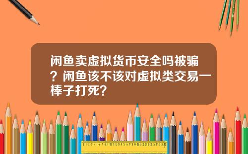 闲鱼卖虚拟货币安全吗被骗？闲鱼该不该对虚拟类交易一棒子打死？