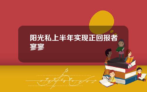 阳光私上半年实现正回报者寥寥