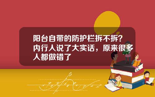 阳台自带的防护栏拆不拆？内行人说了大实话，原来很多人都做错了