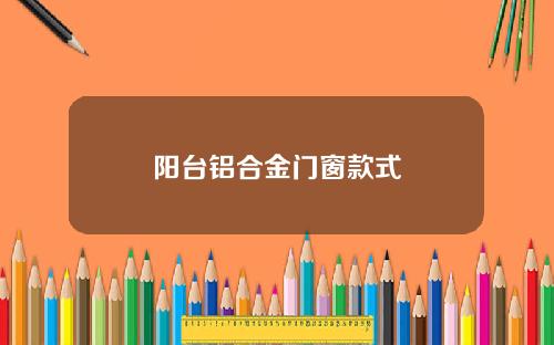 阳台铝合金门窗款式