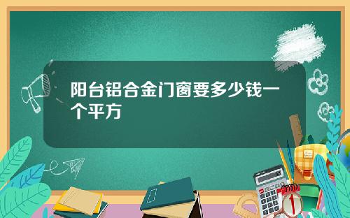 阳台铝合金门窗要多少钱一个平方