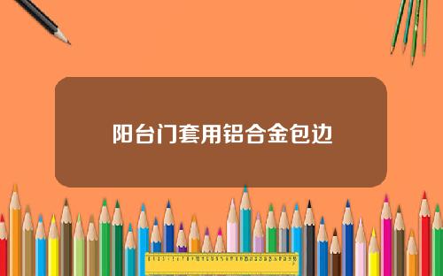 阳台门套用铝合金包边