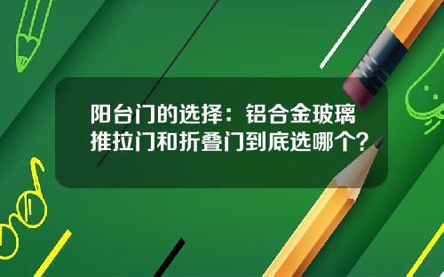 阳台门的选择：铝合金玻璃推拉门和折叠门到底选哪个？