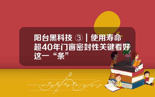 阳台黑科技 ③｜使用寿命超40年门窗密封性关键看好这一“条”