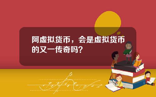 阿虚拟货币，会是虚拟货币的又一传奇吗？