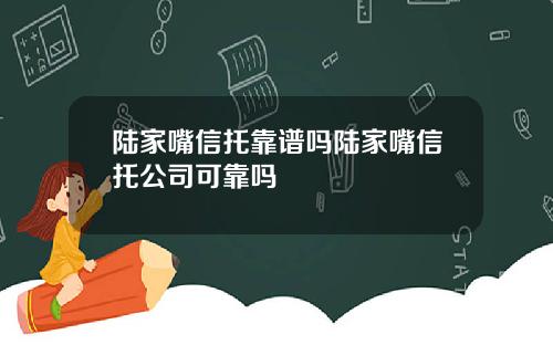 陆家嘴信托靠谱吗陆家嘴信托公司可靠吗