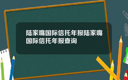 陆家嘴国际信托年报陆家嘴国际信托年报查询