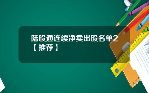 陆股通连续净卖出股名单2【推荐】