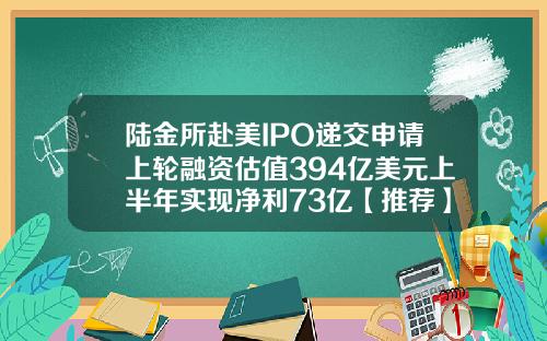 陆金所赴美IPO递交申请上轮融资估值394亿美元上半年实现净利73亿【推荐】